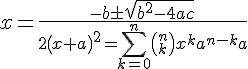 x=\frac {-b\pm \sqrt {{b}^{2}-4ac}} {2\left ( {x+a} \right )^{2}=\sum ^{n}_{k=0} {\left ( {^{n}_{k}} \right ){x}^{k}{a}^{n-k}}a}